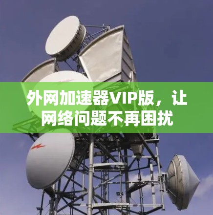 外网加速器VIP版，让网络问题不再困扰