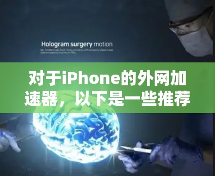 对于iPhone的外网加速器,以下是一些推荐的工具和方法,帮助您在没有连接到外网的情况下加速网络 对于iPhone的外网加速器,以下是一些推荐的工具和方法,帮助您在没有连接到外网的情况下加速网络
