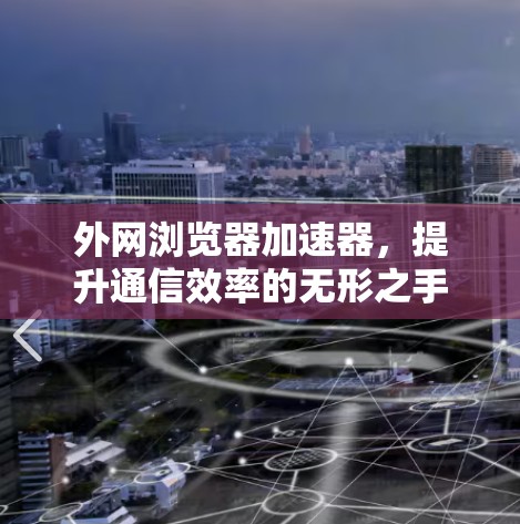 外网浏览器加速器,提升通信效率的无形之手 外网浏览器加速器,提升通信效率的无形之手