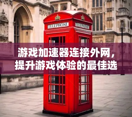 游戏加速器连接外网,提升游戏体验的最佳选择 游戏加速器连接外网,提升游戏体验的最佳选择