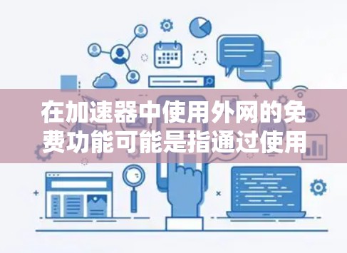 在加速器中使用外网的免费功能可能是指通过使用外网资源来加速其他网络资源，而不是指外网免费。以下是逐步的指导
