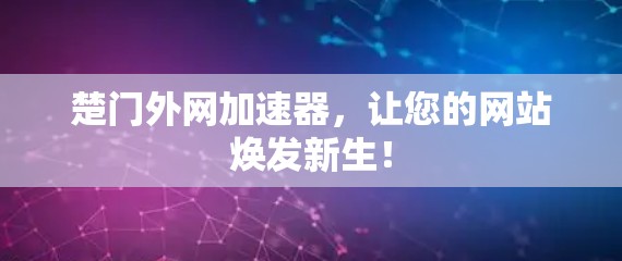 楚门外网加速器,让您的网站焕发新生! 楚门外网加速器,让您的网站焕发新生!