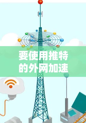 要使用推特的外网加速器高效连接到推特服务器,可以按照以下步骤进行 要使用推特的外网加速器高效连接到推特服务器,可以按照以下步骤进行