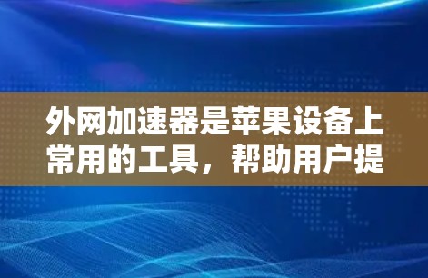 外网加速器是苹果设备上常用的工具,帮助用户提高网络连接的速度。以下是一些苹果设备上支持的外网加速器及其使用方法 外网加速器是苹果设备上常用的工具,帮助用户提高网络连接的速度。以下是一些苹果设备上支持的外网加速器及其使用方法