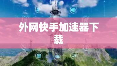 外网快手加速器下载 外网快手加速器下载