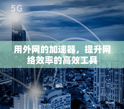 用外网的加速器,提升网络效率的高效工具 用外网的加速器,提升网络效率的高效工具