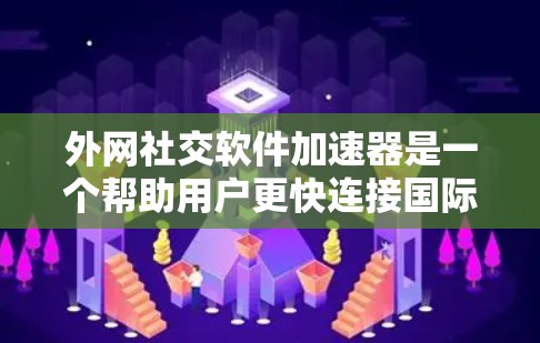 外网社交软件加速器是一个帮助用户更快连接国际网络的工具，通常由多种加速软件提供。以下是详细的步骤指南，帮助你选择和使用最适合你的加速器
