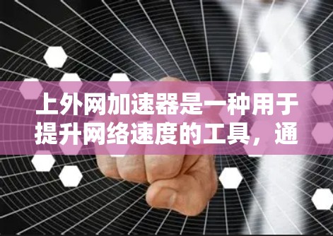 上外网加速器是一种用于提升网络速度的工具，通过调整网络防火墙、设备设置、优化网络设备等方法来提高连接速度。以下是一步步的指南，帮助你使用上外网加速器