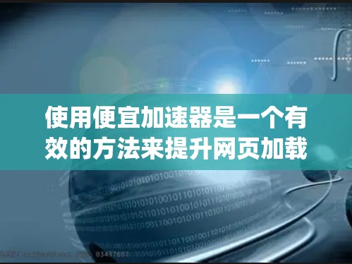 使用便宜加速器是一个有效的方法来提升网页加载速度和搜索引擎排名，但需要仔细规划和操作。以下是一步-by-step的指南，帮助你使用便宜加速器