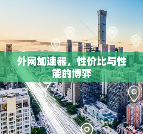 外网加速器，性价比与性能的博弈