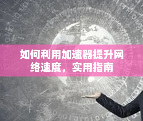 如何利用加速器提升网络速度，实用指南