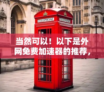 当然可以！以下是外网免费加速器的推荐，这些工具可以帮助你更高效地使用外网，提升速度和体验
