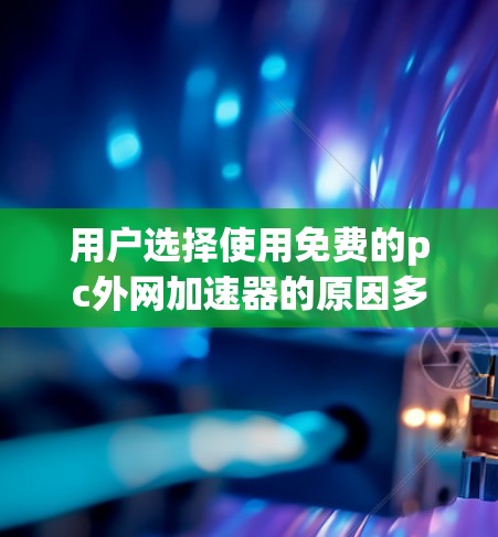 用户选择使用免费的pc外网加速器的原因多种多样,以下是一些可能的原因 用户选择使用免费的pc外网加速器的原因多种多样,以下是一些可能的原因