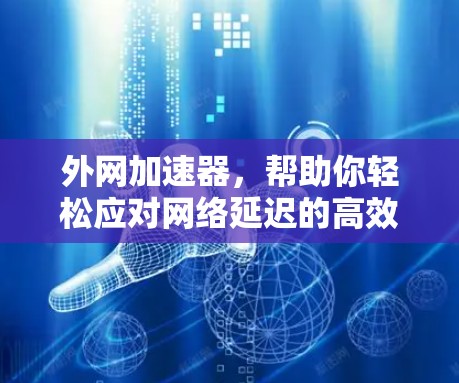 外网加速器,帮助你轻松应对网络延迟的高效解决方案 外网加速器,帮助你轻松应对网络延迟的高效解决方案