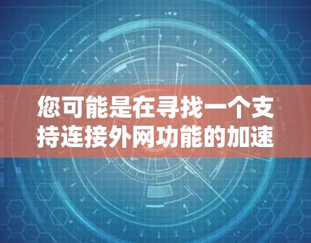 您可能是在寻找一个支持连接外网功能的加速器工具。以下是一些推荐的加速器软件