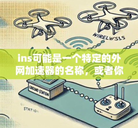 ins可能是一个特定的外网加速器的名称，或者你可能输入了一个不常见的加速器名称。为了帮助你找到合适的外网加速器，建议你按照以下步骤进行操作