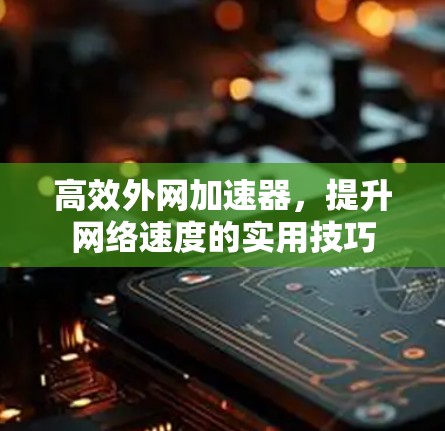 高效外网加速器，提升网络速度的实用技巧