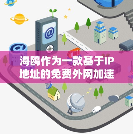 海鸥作为一款基于IP地址的免费外网加速器,具有以下特点和使用指南 海鸥作为一款基于IP地址的免费外网加速器,具有以下特点和使用指南