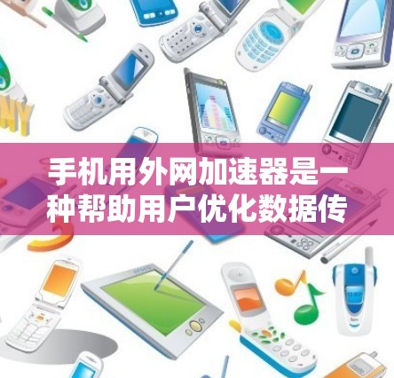 手机用外网加速器是一种帮助用户优化数据传输效率的工具，通过自动调整数据传输速率来提升用户体验。以下是对外网加速器的详细分析