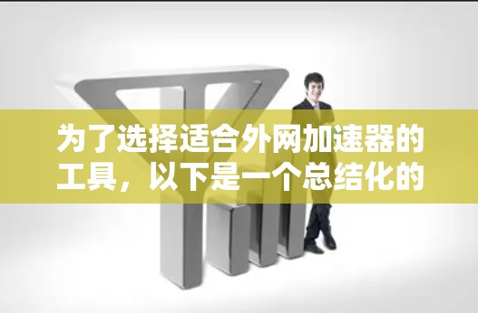 为了选择适合外网加速器的工具,以下是一个总结化的推荐 为了选择适合外网加速器的工具,以下是一个总结化的推荐