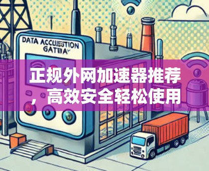 正规外网加速器推荐，高效安全轻松使用