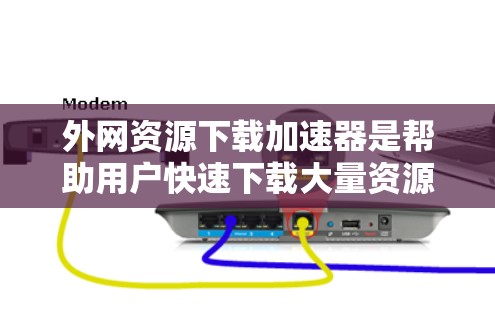 外网资源下载加速器是帮助用户快速下载大量资源的工具。以下是一些推荐的外网资源下载加速器,这些工具可以帮助您更快地下载内外网资源 外网资源下载加速器是帮助用户快速下载大量资源的工具。以下是一些推荐的外网资源下载加速器,这些工具可以帮助您更快地下载内外网资源