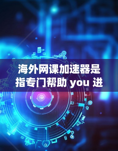 海外网课加速器是指专门帮助 you 进行网络课程学习的软件或工具。这些工具通常可以帮助 you 真实体验网络课程的环境,避免因网络不稳定或延迟导致的学习体验问题。以下是一些常见的海外网课加速器推荐 海外网课加速器是指专门帮助 you 进行网络课程学习的软件或工具。这些工具通常可以帮助 you 真实体验网络课程的环境,避免因网络不稳定或延迟导致的学习体验问题。以下是一些常见的海外网课加速器推荐