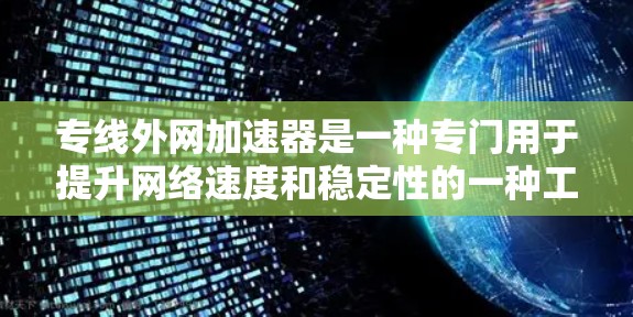 专线外网加速器是一种专门用于提升网络速度和稳定性的一种工具。以下是一些关于如何使用和选择 accelerators 的建议