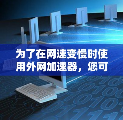 为了在网速变慢时使用外网加速器，您可以按照以下步骤进行