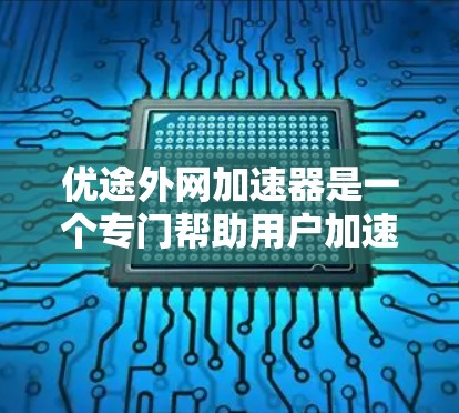 优途外网加速器是一个专门帮助用户加速外网连接的工具,通过配置和调整,可以提升数据传输速度和稳定性。以下是对这个工具的详细介绍 优途外网加速器是一个专门帮助用户加速外网连接的工具,通过配置和调整,可以提升数据传输速度和稳定性。以下是对这个工具的详细介绍