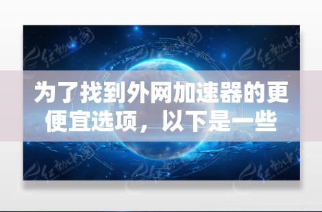 为了找到外网加速器的更便宜选项，以下是一些推荐