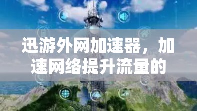迅游外网加速器,加速网络提升流量的秘密 迅游外网加速器,加速网络提升流量的秘密