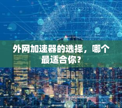 外网加速器的选择，哪个最适合你？