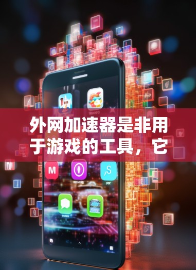 外网加速器是非用于游戏的工具，它通常用于提升网页加载速度、减少网络延迟、提高网页体验。以下是对外网加速器的详细介绍