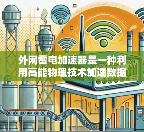外网雷电加速器是一种利用高能物理技术加速数据传输的设备或工具,具体含义可能因产品而异。以下是一些常见的雷电加速器推荐,涵盖不同类型的加速器 外网雷电加速器是一种利用高能物理技术加速数据传输的设备或工具,具体含义可能因产品而异。以下是一些常见的雷电加速器推荐,涵盖不同类型的加速器