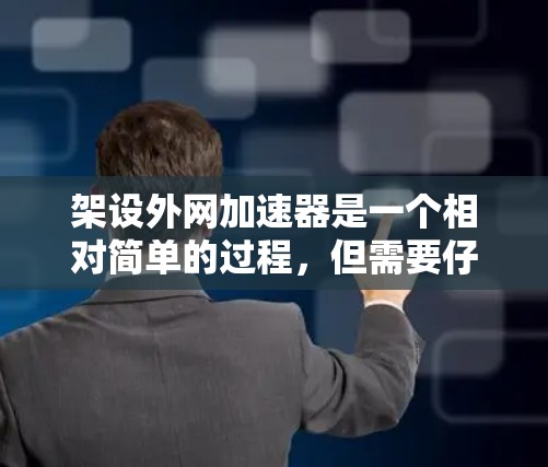 架设外网加速器是一个相对简单的过程,但需要仔细步骤来确保顺利进行。以下是一个清晰的步骤指南 架设外网加速器是一个相对简单的过程,但需要仔细步骤来确保顺利进行。以下是一个清晰的步骤指南