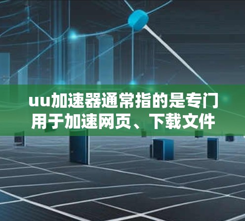 uu加速器通常指的是专门用于加速网页、下载文件等任务的工具。它们通常通过云加速平台(如UUCP、DDoS防护等)来提供加速服务。以下是一个关于uu加速器能进外网的解释 uu加速器通常指的是专门用于加速网页、下载文件等任务的工具。它们通常通过云加速平台(如UUCP、DDoS防护等)来提供加速服务。以下是一个关于uu加速器能进外网的解释
