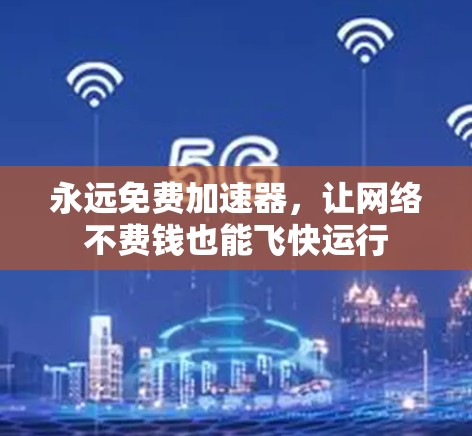 永远免费加速器，让网络不费钱也能飞快运行