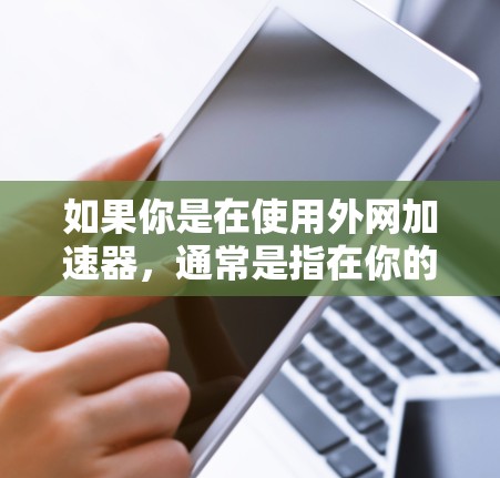如果你是在使用外网加速器,通常是指在你的电脑上使用高速网络连接来提高网页加载速度的功能。以下是一些常见的免费外网加速器,你可以根据你的需求选择合适的工具 如果你是在使用外网加速器,通常是指在你的电脑上使用高速网络连接来提高网页加载速度的功能。以下是一些常见的免费外网加速器,你可以根据你的需求选择合适的工具
