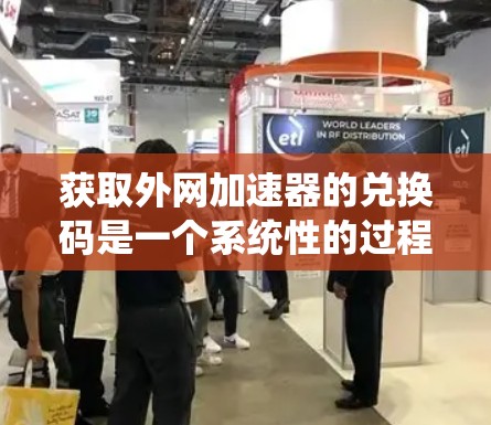 获取外网加速器的兑换码是一个系统性的过程，涉及多个步骤和注意事项。以下是一步步的指南