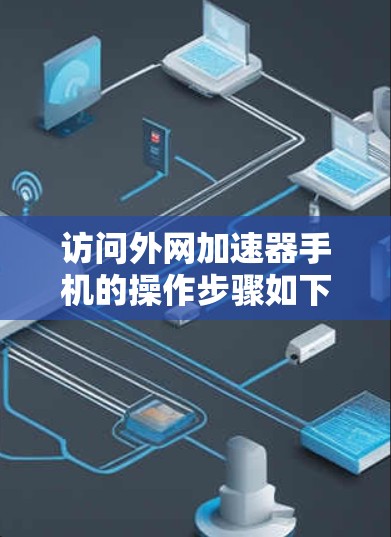 访问外网加速器手机的操作步骤如下 访问外网加速器手机的操作步骤如下