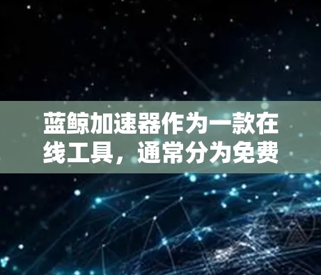 蓝鲸加速器作为一款在线工具，通常分为免费版和付费版，各有其优缺点。以下是针对您问题的详细分析和建议
