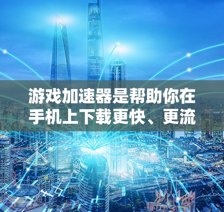 游戏加速器是帮助你在手机上下载更快、更流畅的游戏工具。以下是一些步骤性的总结和建议,帮助你更好地使用加速器 游戏加速器是帮助你在手机上下载更快、更流畅的游戏工具。以下是一些步骤性的总结和建议,帮助你更好地使用加速器