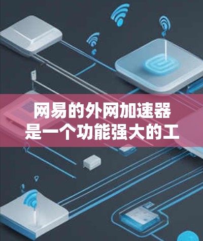 网易的外网加速器是一个功能强大的工具,能够帮助用户在需要连接互联网时快速获得网络连接。以下是关于网易外网加速器的功能和使用指南的详细信息 网易的外网加速器是一个功能强大的工具,能够帮助用户在需要连接互联网时快速获得网络连接。以下是关于网易外网加速器的功能和使用指南的详细信息