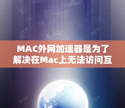 MAC外网加速器是为了解决在Mac上无法访问互联网或其他网络问题而开发的软件工具。以下是一些常见的下载链接和注意事项，供您参考