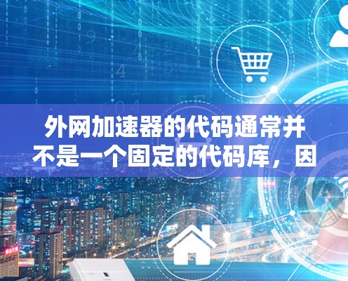 外网加速器的代码通常并不是一个固定的代码库,因为加速器的功能和接口会根据其设计和版本不同而变化。因此,为了提供有用的信息,我们需要了解外网加速器的具体功能和代码结构 外网加速器的代码通常并不是一个固定的代码库,因为加速器的功能和接口会根据其设计和版本不同而变化。因此,为了提供有用的信息,我们需要了解外网加速器的具体功能和代码结构