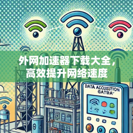 外网加速器下载大全,高效提升网络速度 外网加速器下载大全,高效提升网络速度