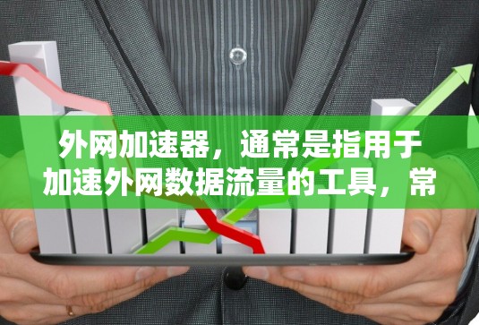 外网加速器，通常是指用于加速外网数据流量的工具，常见的包括百度、QQ、QQ空间、QQ音乐等。如果你需要的是免费的外网加速工具，以下是一些推荐的选项