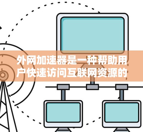 外网加速器是一种帮助用户快速访问互联网资源的工具,通常分为以下几种分类 外网加速器是一种帮助用户快速访问互联网资源的工具,通常分为以下几种分类