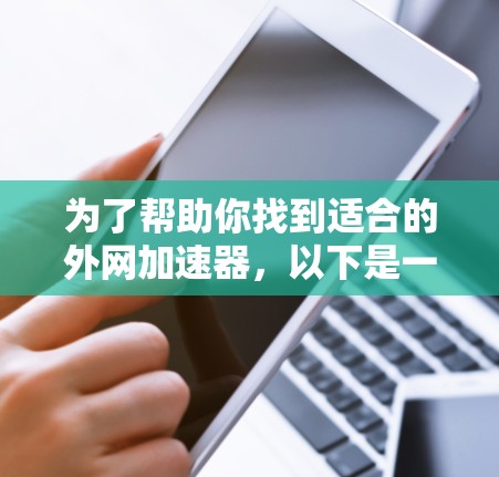为了帮助你找到适合的外网加速器，以下是一步步的建议